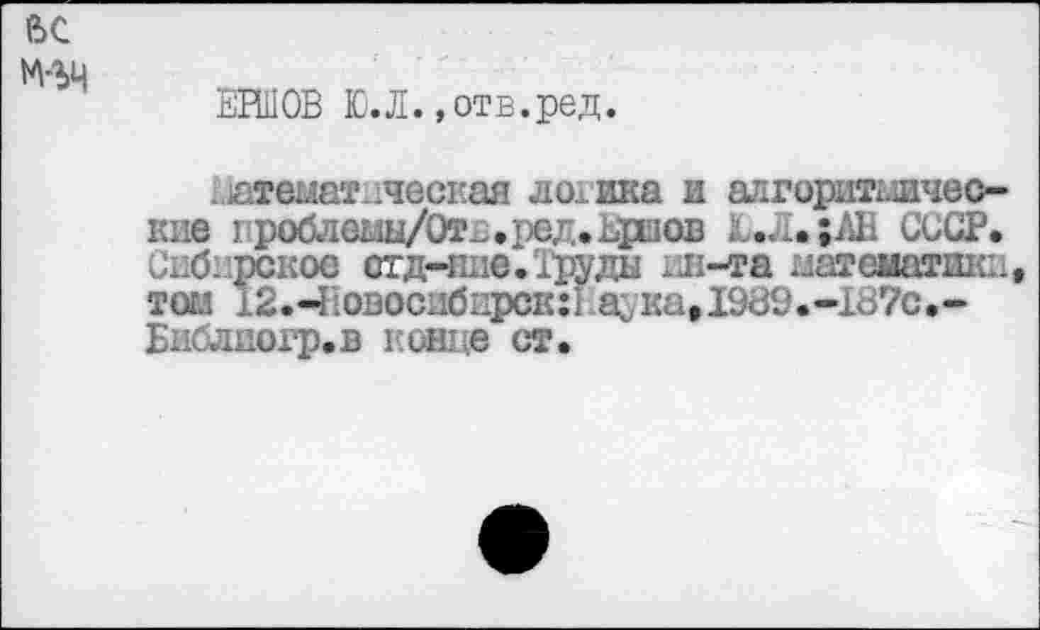 ﻿ЕИ10В Ю.Л. »отв.ред.
I,Тематическая ломика и алгоритмические I роблемы/ОТ£.ред.1фаов д....;АН СССР. Спб. рскос стд-пие.ЗДда ин-та натематшс. тогл 12.Ч овосибирск:; а, ка, 1989.-187с.-Библиогр.в конце ст.